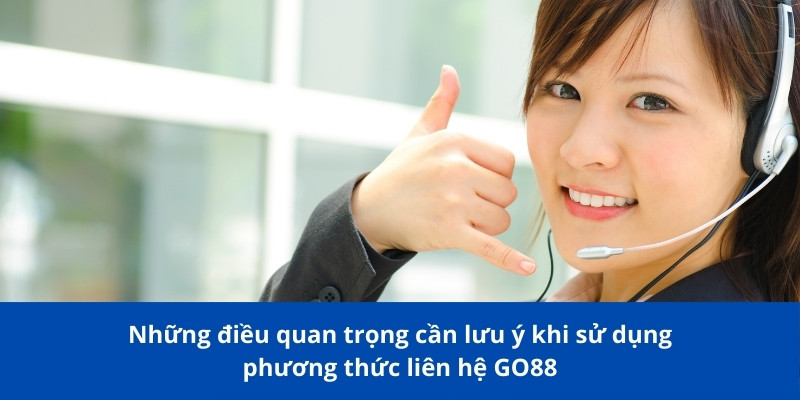 Những điều cần lưu ý khi sử dụng phương thức liên hệ GO88